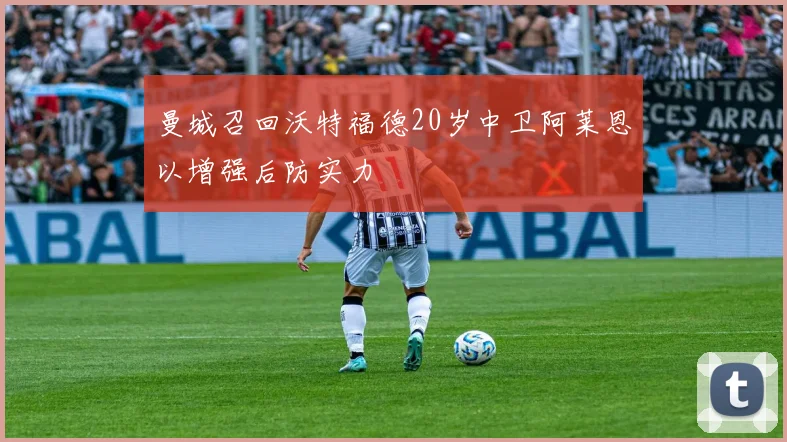 曼城召回沃特福德20岁中卫阿莱恩以增强后防实力