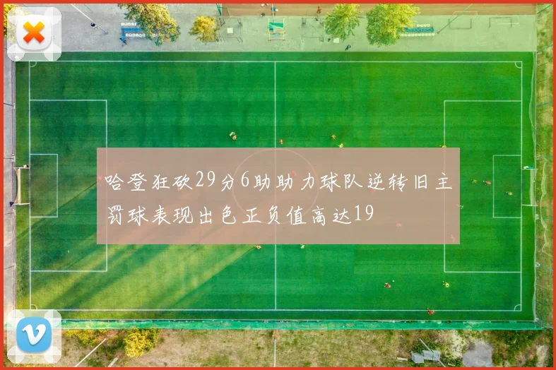 哈登狂砍29分6助助力球队逆转旧主罚球表现出色正负值高达19