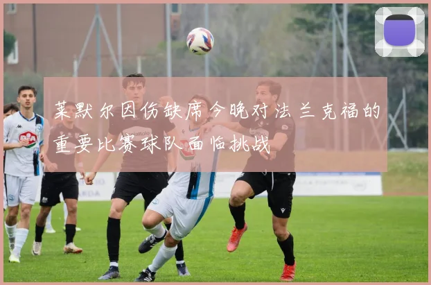 莱默尔因伤缺席今晚对法兰克福的重要比赛球队面临挑战