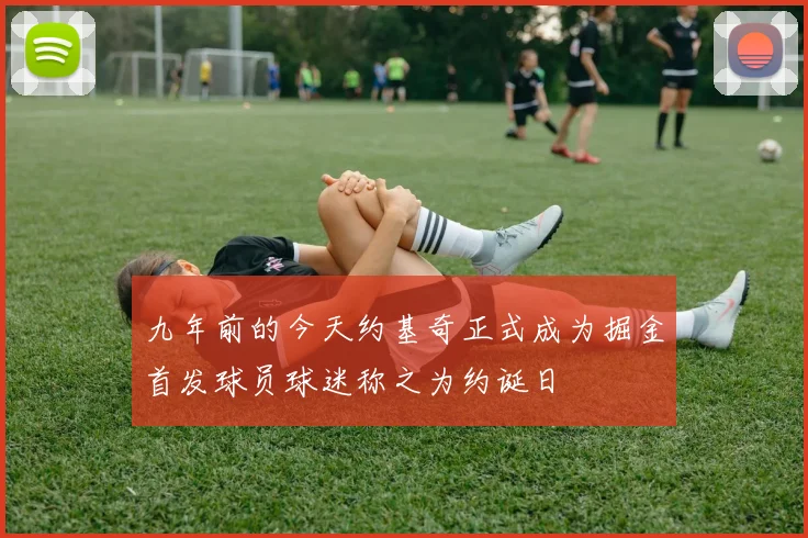九年前的今天约基奇正式成为掘金首发球员球迷称之为约诞日