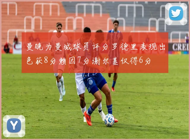 曼晚为曼城球员评分罗德里表现出色获8分赖因7分谢尔基仅得6分