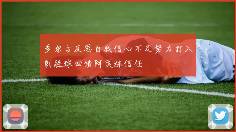 多尔古反思自我信心不足努力打入制胜球回馈阿莫林信任