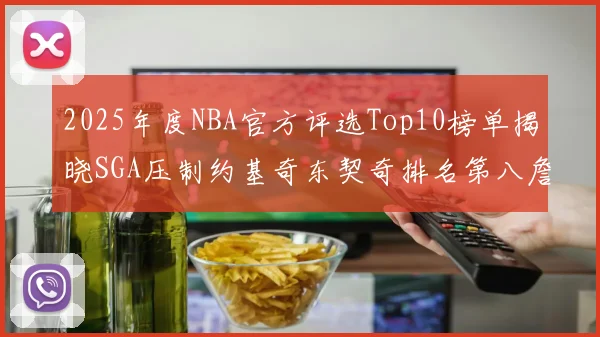 2025年度NBA官方评选Top10榜单揭晓SGA压制约基奇东契奇排名第八詹姆斯杜兰特均未入选