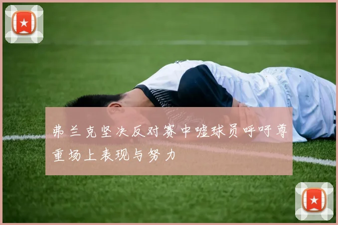 弗兰克坚决反对赛中嘘球员呼吁尊重场上表现与努力