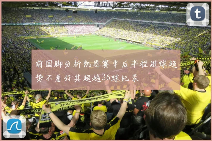 前国脚分析凯恩赛季后半程进球趋势不看好其超越36球纪录