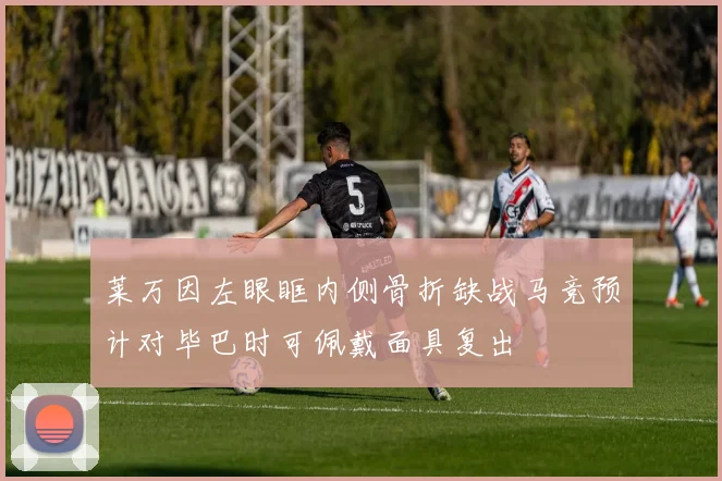 莱万因左眼眶内侧骨折缺战马竞预计对毕巴时可佩戴面具复出