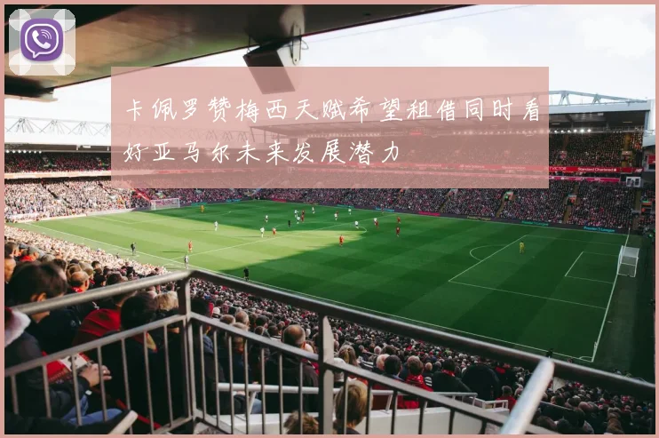 卡佩罗赞梅西天赋希望租借同时看好亚马尔未来发展潜力