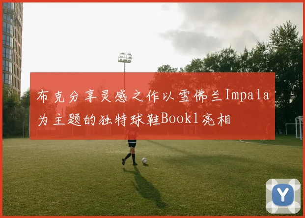 布克分享灵感之作以雪佛兰Impala为主题的独特球鞋Book1亮相