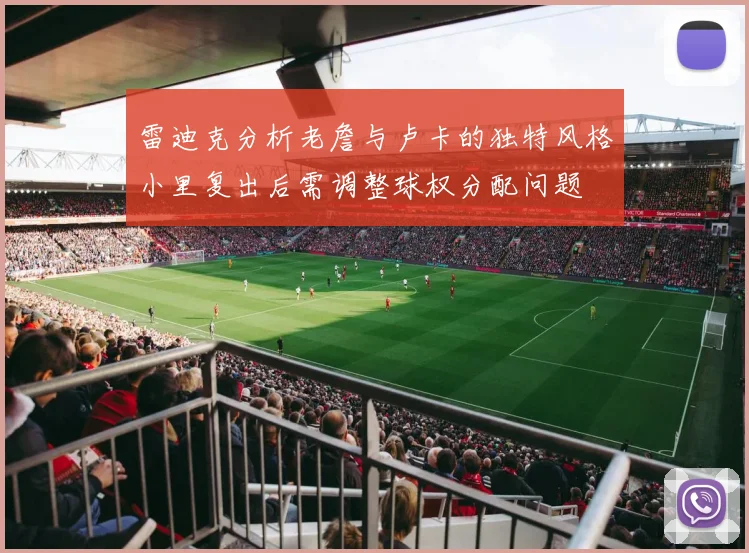 雷迪克分析老詹与卢卡的独特风格小里复出后需调整球权分配问题