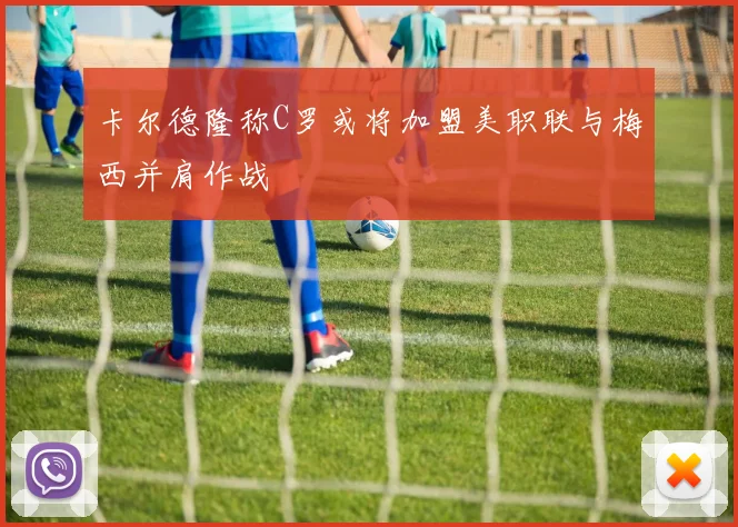 卡尔德隆称C罗或将加盟美职联与梅西并肩作战