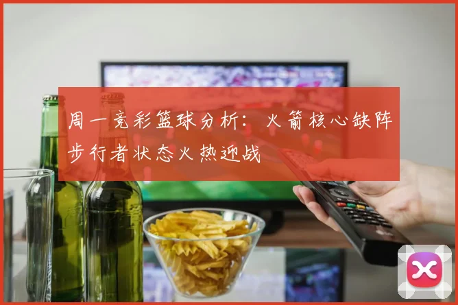 周一竞彩篮球分析：火箭核心缺阵步行者状态火热迎战