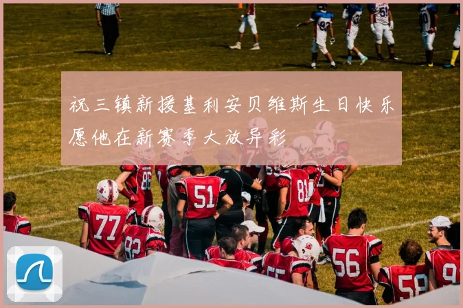 祝三镇新援基利安贝维斯生日快乐愿他在新赛季大放异彩