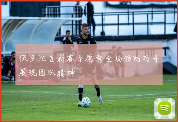 保罗坦言新赛季愿意全场领防对手展现团队精神