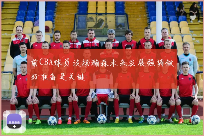 前CBA球员谈杨瀚森未来发展强调做好准备是关键