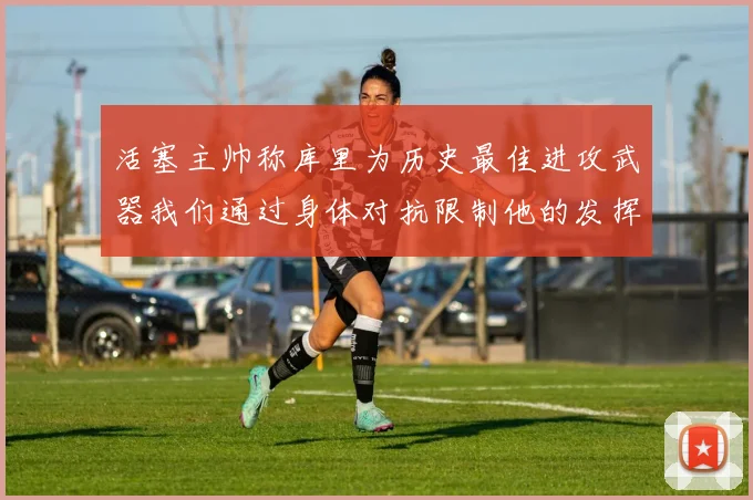 活塞主帅称库里为历史最佳进攻武器我们通过身体对抗限制他的发挥